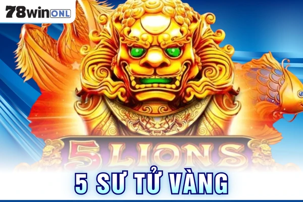 5 Sư Tử Vàng - Nổ Hũ Trúng Thưởng Cực Lớn Tại 78Win
